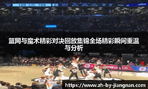 篮网与魔术精彩对决回放集锦全场精彩瞬间重温与分析