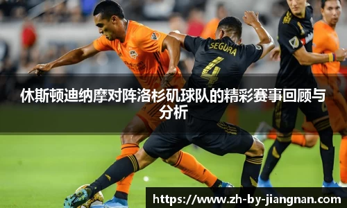 休斯顿迪纳摩对阵洛杉矶球队的精彩赛事回顾与分析