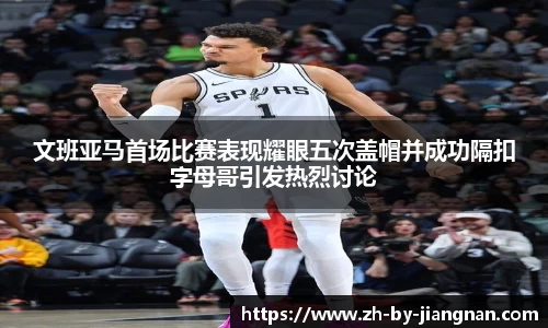 文班亚马首场比赛表现耀眼五次盖帽并成功隔扣字母哥引发热烈讨论
