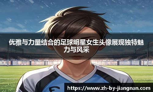优雅与力量结合的足球明星女生头像展现独特魅力与风采