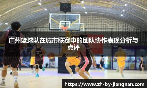广州篮球队在城市联赛中的团队协作表现分析与点评
