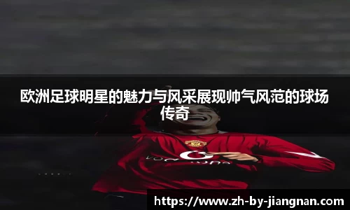 欧洲足球明星的魅力与风采展现帅气风范的球场传奇