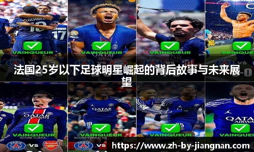 法国25岁以下足球明星崛起的背后故事与未来展望