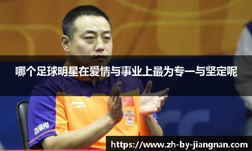 哪个足球明星在爱情与事业上最为专一与坚定呢